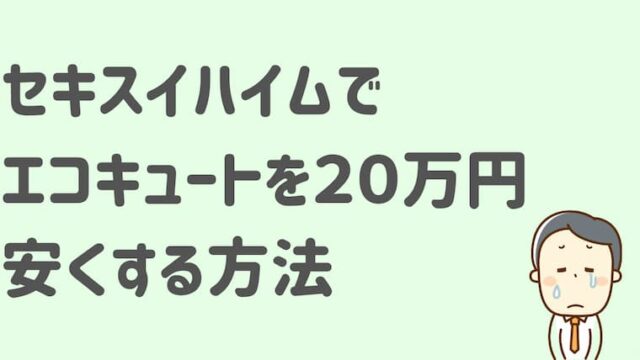 セキスイハイムでエコキュートを20万円安くする方法