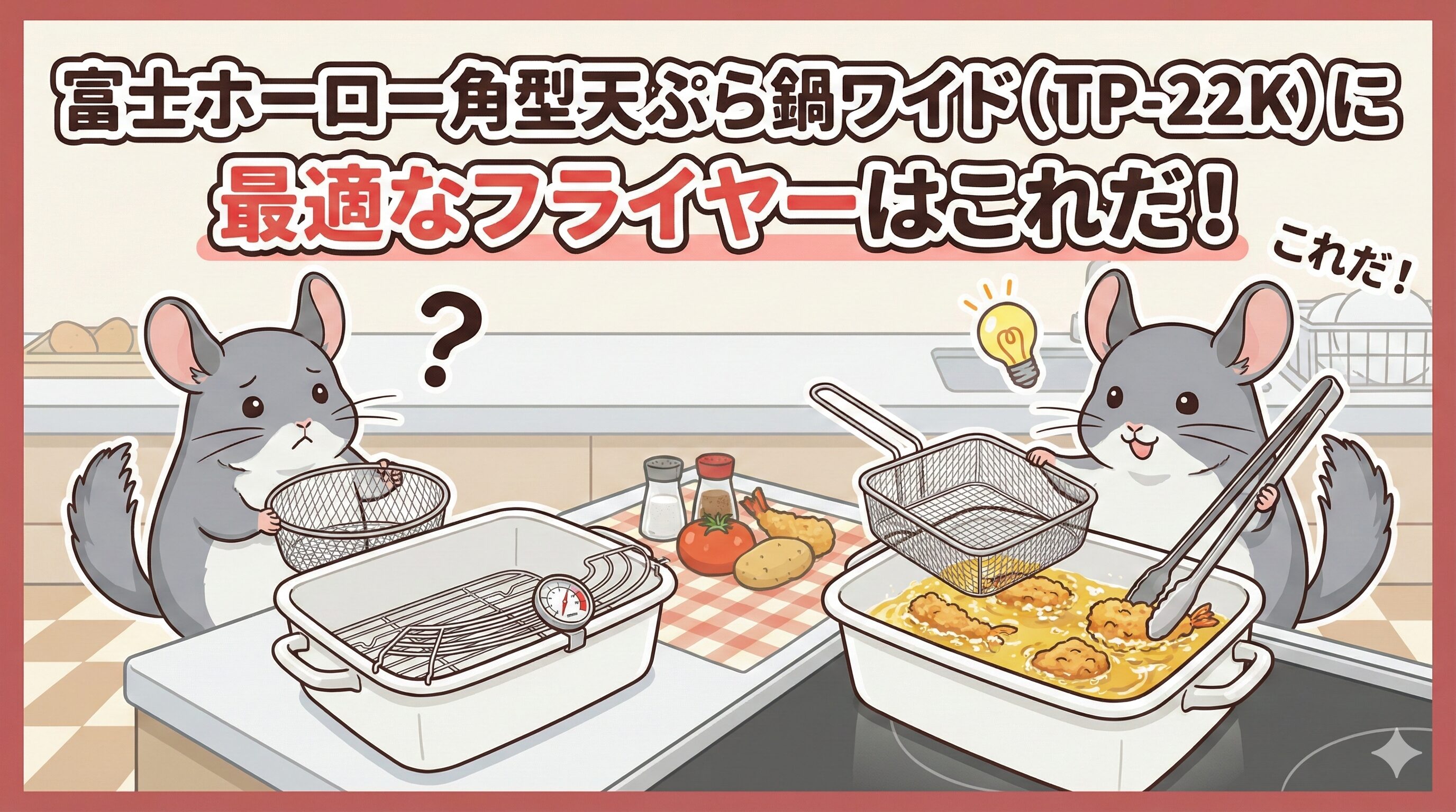 富士ホーローの角型天ぷら鍋ワイド（TP-22K）に合うフライヤーに悩むチンチラと、シンデレラフィットする四角いフライヤーバスケットを見つけて嬉しそうに揚げ物をするチンチラのイラスト。「富士ホーロー角型天ぷら鍋ワイド（TP-22K）に最適なフライヤーはこれだ！」というタイトル文字入り。